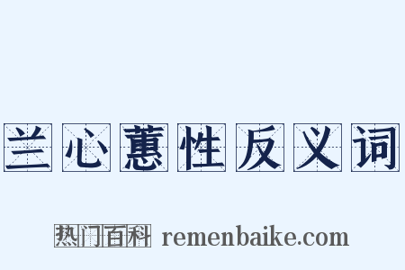 兰心蕙性反义词是什么意思的图片
